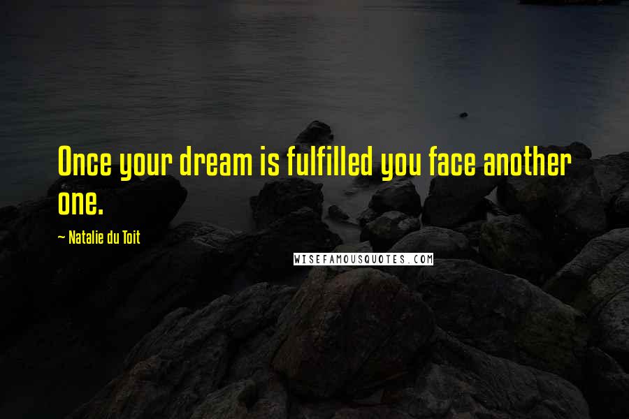 Natalie Du Toit Quotes: Once your dream is fulfilled you face another one.