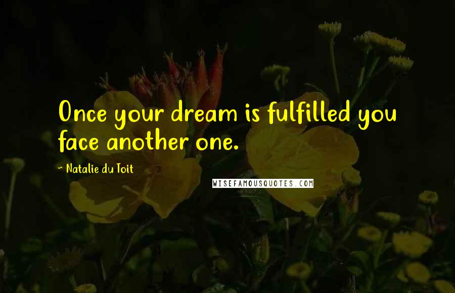 Natalie Du Toit Quotes: Once your dream is fulfilled you face another one.