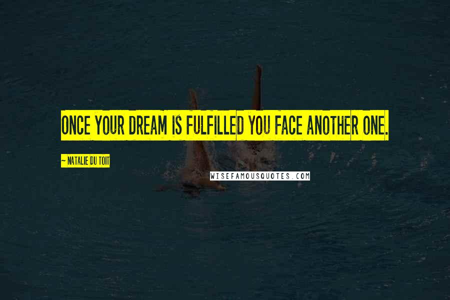 Natalie Du Toit Quotes: Once your dream is fulfilled you face another one.