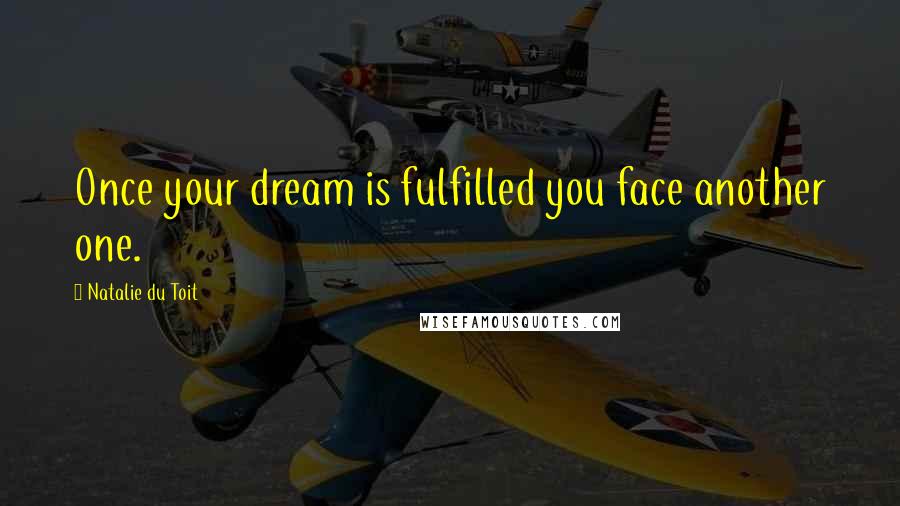 Natalie Du Toit Quotes: Once your dream is fulfilled you face another one.