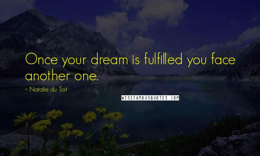 Natalie Du Toit Quotes: Once your dream is fulfilled you face another one.