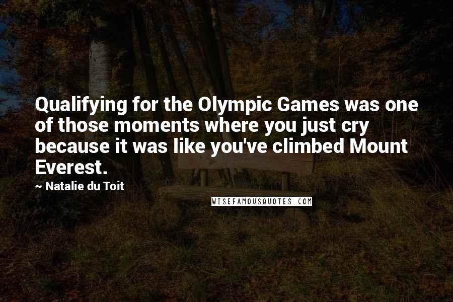 Natalie Du Toit Quotes: Qualifying for the Olympic Games was one of those moments where you just cry because it was like you've climbed Mount Everest.