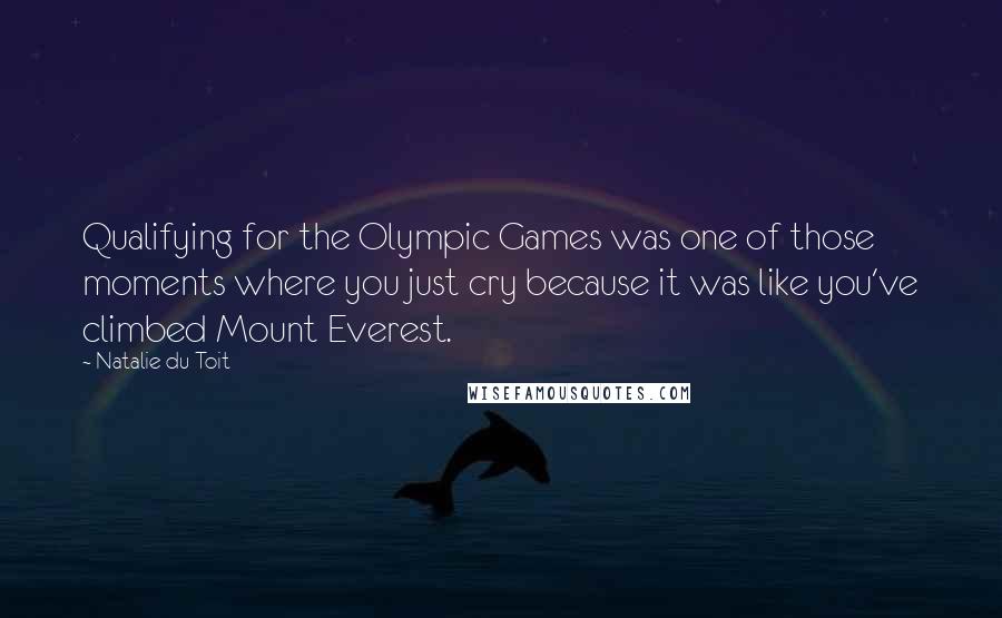 Natalie Du Toit Quotes: Qualifying for the Olympic Games was one of those moments where you just cry because it was like you've climbed Mount Everest.