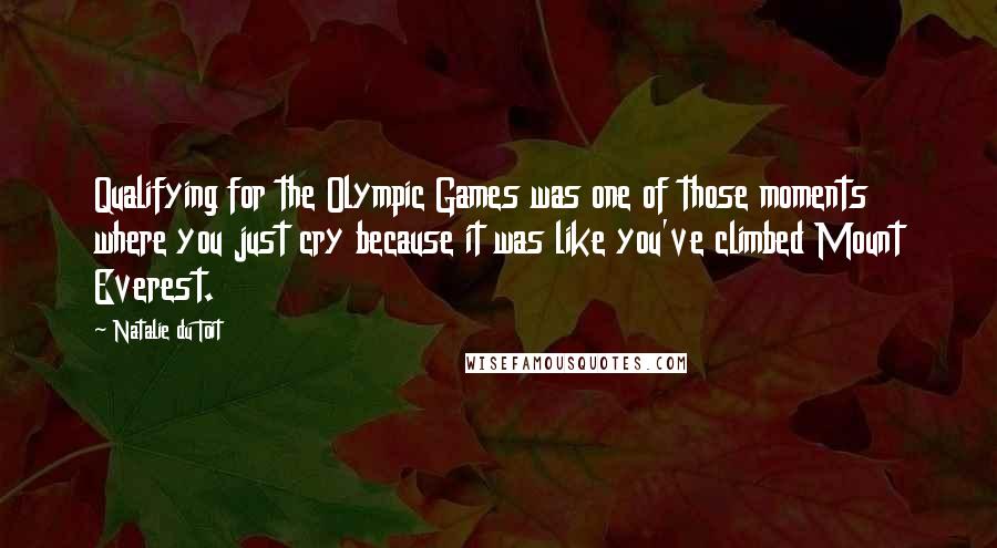 Natalie Du Toit Quotes: Qualifying for the Olympic Games was one of those moments where you just cry because it was like you've climbed Mount Everest.