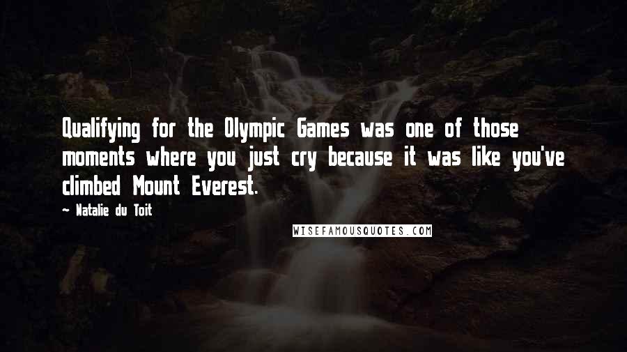 Natalie Du Toit Quotes: Qualifying for the Olympic Games was one of those moments where you just cry because it was like you've climbed Mount Everest.