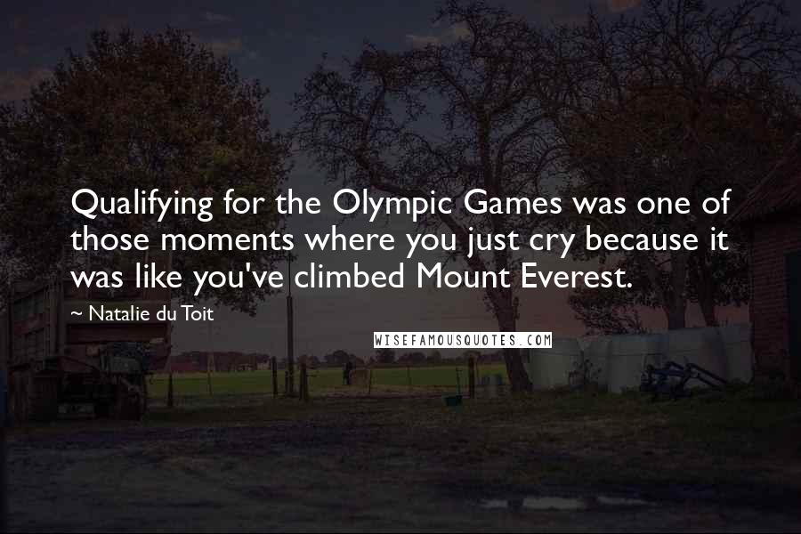 Natalie Du Toit Quotes: Qualifying for the Olympic Games was one of those moments where you just cry because it was like you've climbed Mount Everest.
