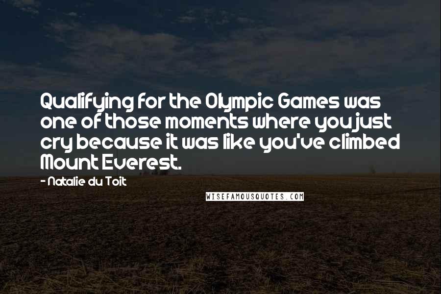 Natalie Du Toit Quotes: Qualifying for the Olympic Games was one of those moments where you just cry because it was like you've climbed Mount Everest.