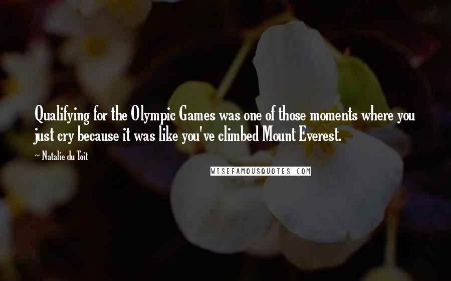 Natalie Du Toit Quotes: Qualifying for the Olympic Games was one of those moments where you just cry because it was like you've climbed Mount Everest.