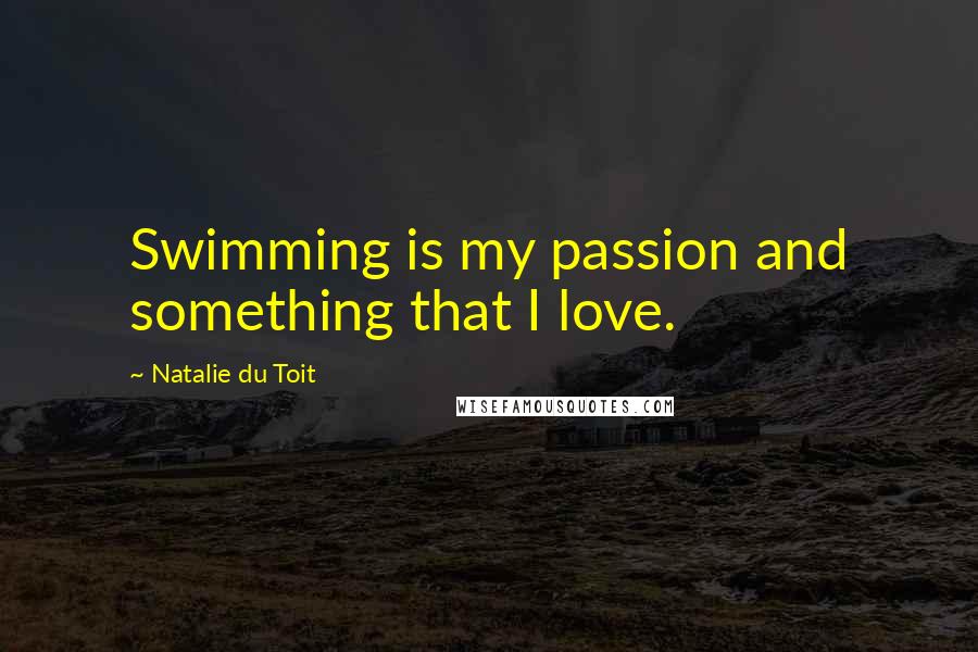 Natalie Du Toit Quotes: Swimming is my passion and something that I love.