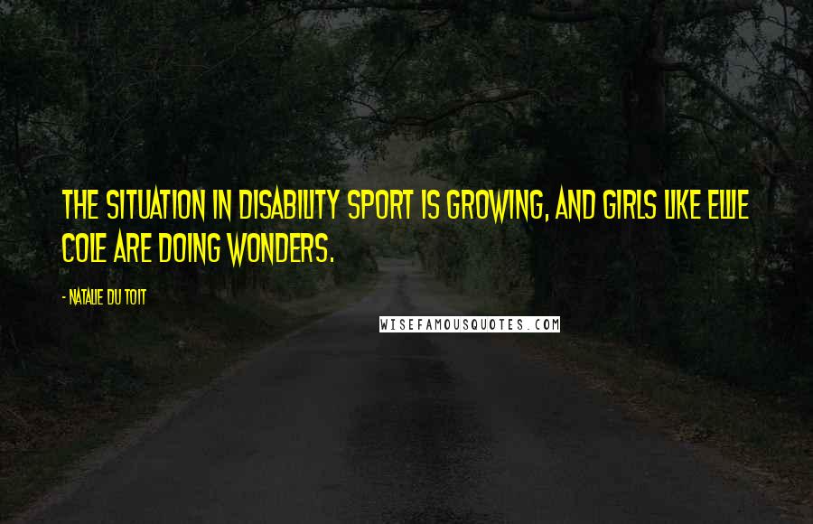 Natalie Du Toit Quotes: The situation in disability sport is growing, and girls like Ellie Cole are doing wonders.