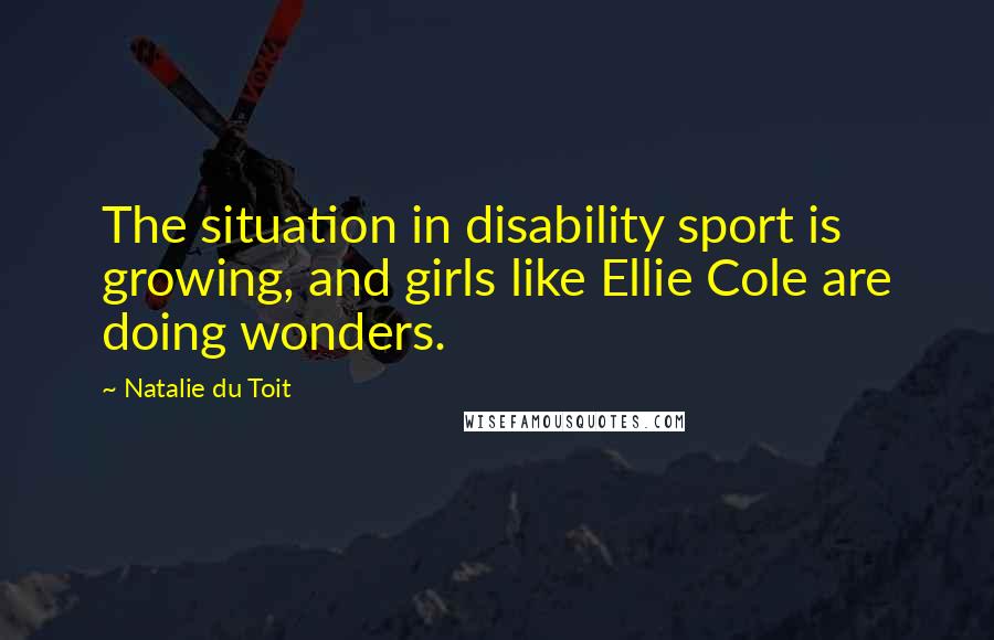 Natalie Du Toit Quotes: The situation in disability sport is growing, and girls like Ellie Cole are doing wonders.