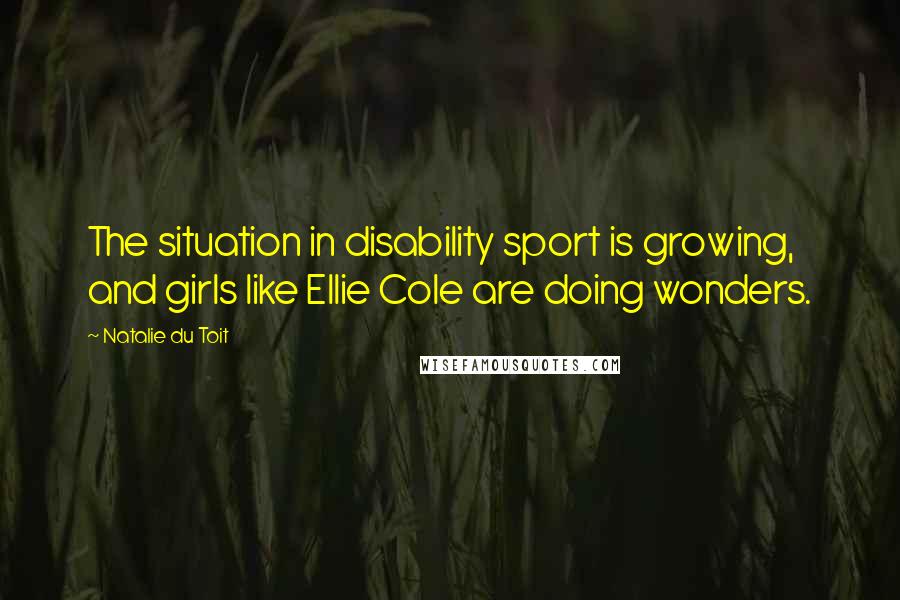Natalie Du Toit Quotes: The situation in disability sport is growing, and girls like Ellie Cole are doing wonders.