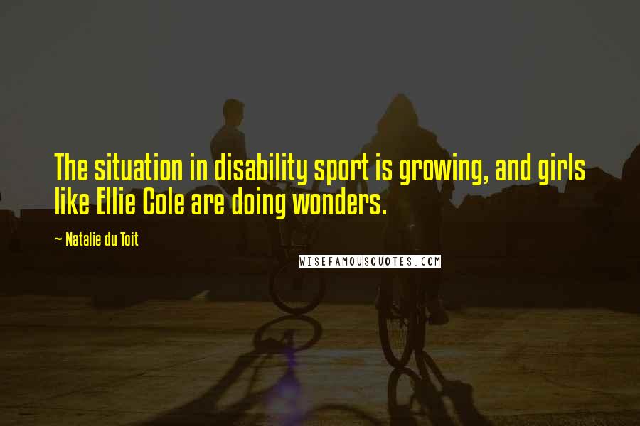 Natalie Du Toit Quotes: The situation in disability sport is growing, and girls like Ellie Cole are doing wonders.