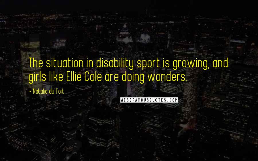 Natalie Du Toit Quotes: The situation in disability sport is growing, and girls like Ellie Cole are doing wonders.