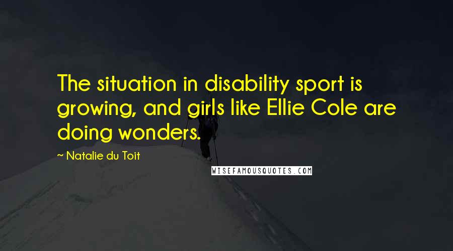 Natalie Du Toit Quotes: The situation in disability sport is growing, and girls like Ellie Cole are doing wonders.