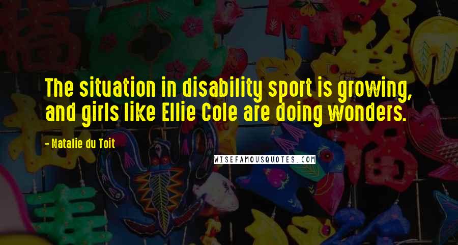 Natalie Du Toit Quotes: The situation in disability sport is growing, and girls like Ellie Cole are doing wonders.