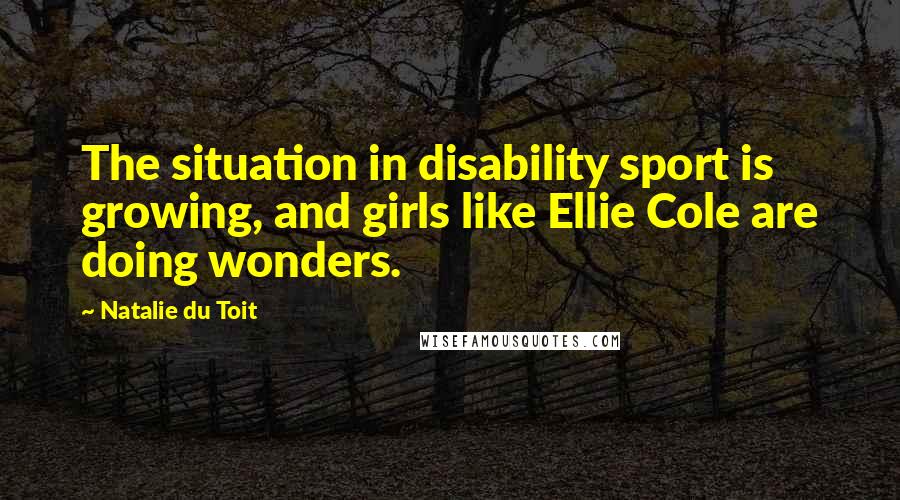 Natalie Du Toit Quotes: The situation in disability sport is growing, and girls like Ellie Cole are doing wonders.