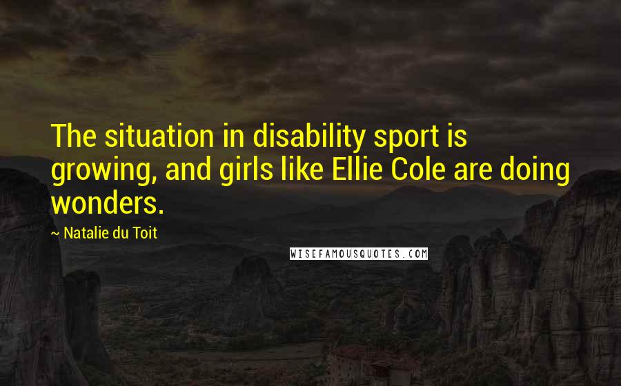 Natalie Du Toit Quotes: The situation in disability sport is growing, and girls like Ellie Cole are doing wonders.