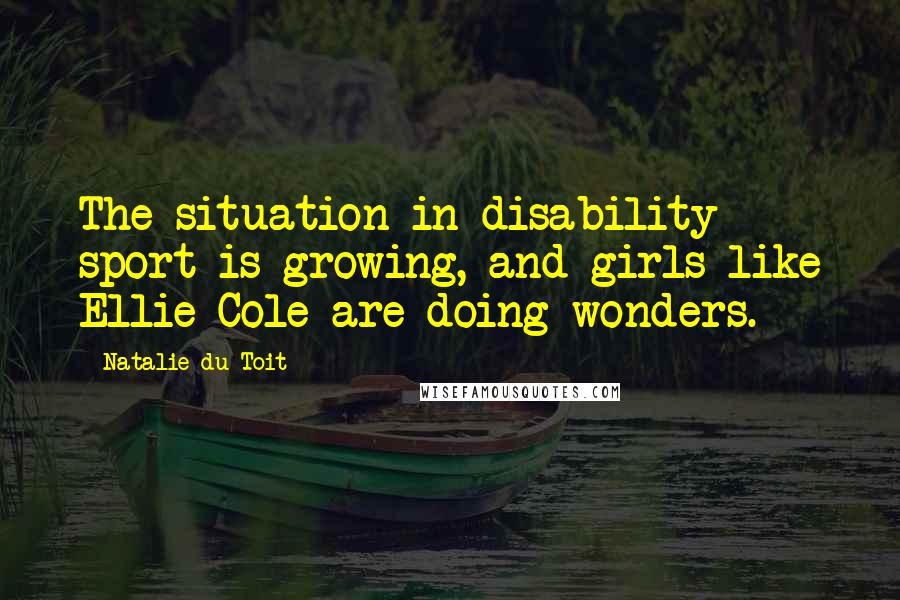 Natalie Du Toit Quotes: The situation in disability sport is growing, and girls like Ellie Cole are doing wonders.