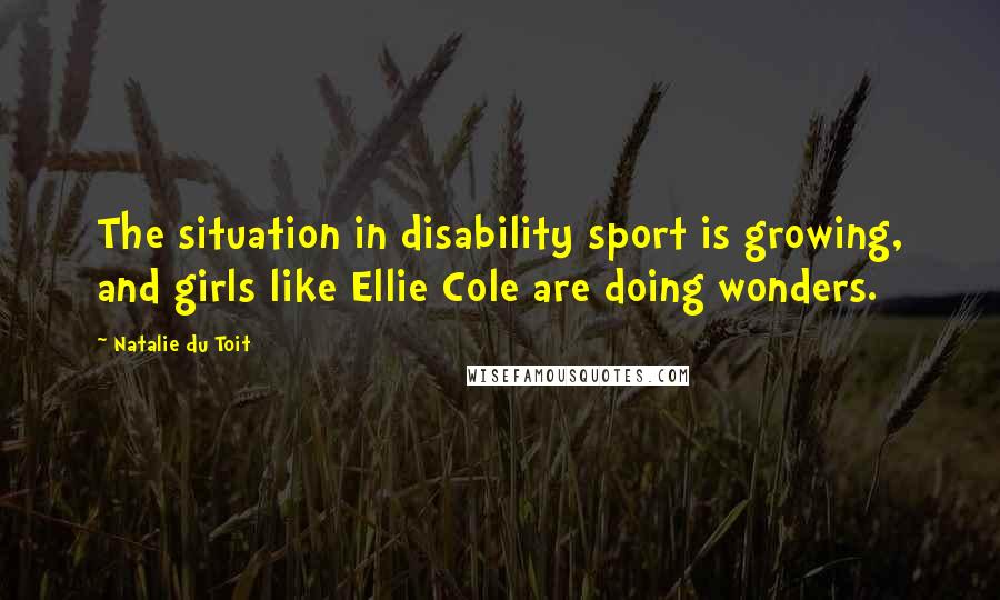 Natalie Du Toit Quotes: The situation in disability sport is growing, and girls like Ellie Cole are doing wonders.