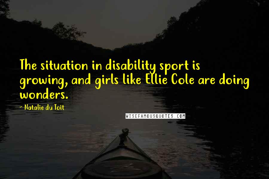 Natalie Du Toit Quotes: The situation in disability sport is growing, and girls like Ellie Cole are doing wonders.