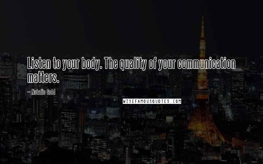 Natalie Geld Quotes: Listen to your body. The quality of your communication matters.