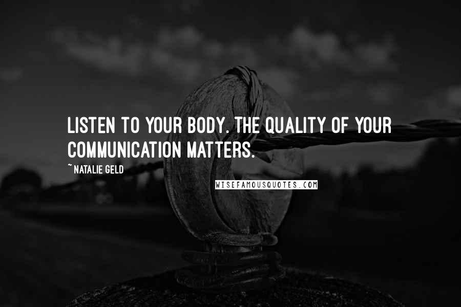 Natalie Geld Quotes: Listen to your body. The quality of your communication matters.