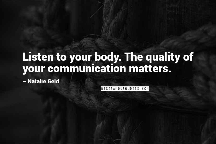 Natalie Geld Quotes: Listen to your body. The quality of your communication matters.