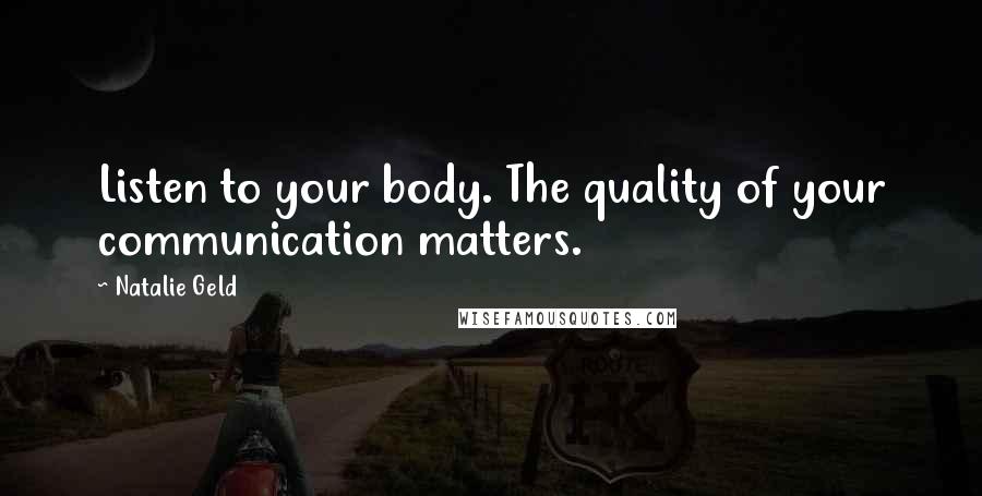 Natalie Geld Quotes: Listen to your body. The quality of your communication matters.