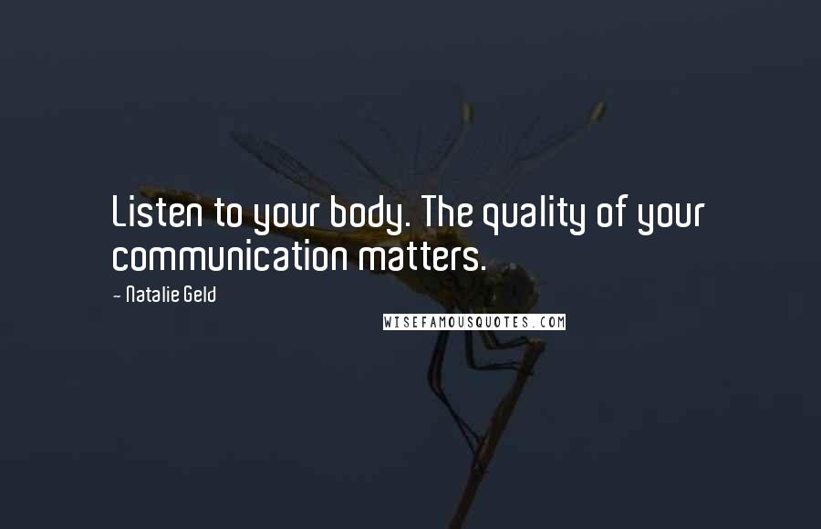 Natalie Geld Quotes: Listen to your body. The quality of your communication matters.