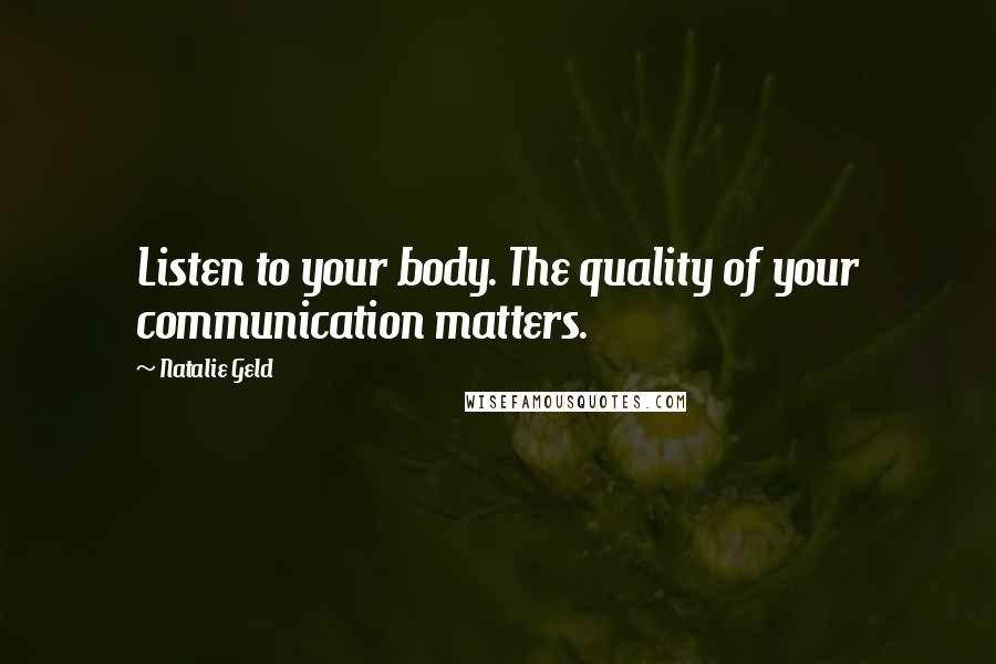 Natalie Geld Quotes: Listen to your body. The quality of your communication matters.