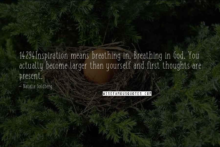 Natalie Goldberg Quotes: 14294Inspiration means breathing in. Breathing in God. You actually become larger than yourself and first thoughts are present.