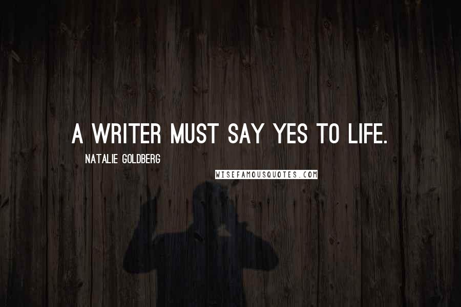 Natalie Goldberg Quotes: A writer must say yes to life.