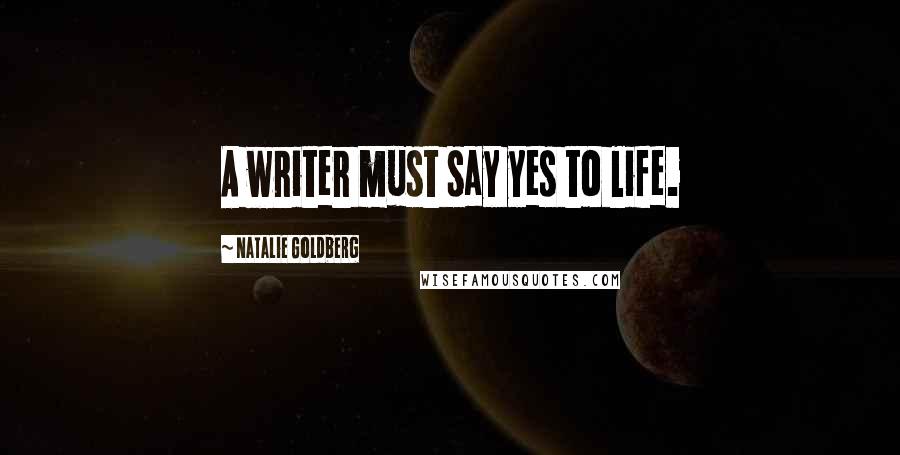 Natalie Goldberg Quotes: A writer must say yes to life.