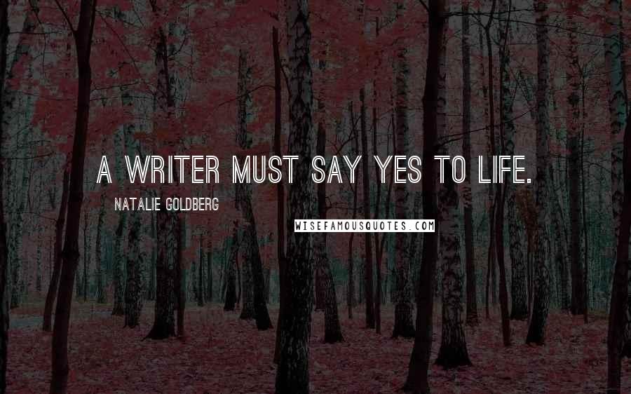 Natalie Goldberg Quotes: A writer must say yes to life.