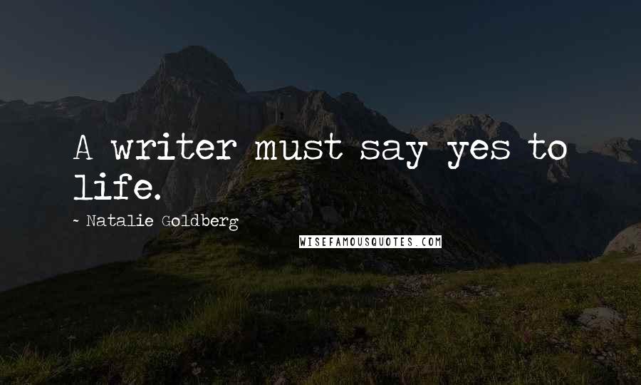 Natalie Goldberg Quotes: A writer must say yes to life.