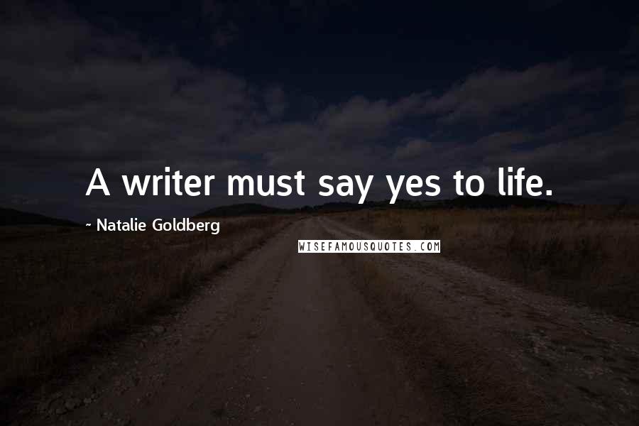 Natalie Goldberg Quotes: A writer must say yes to life.