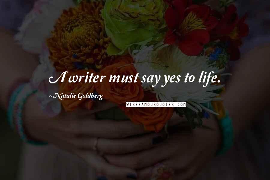 Natalie Goldberg Quotes: A writer must say yes to life.