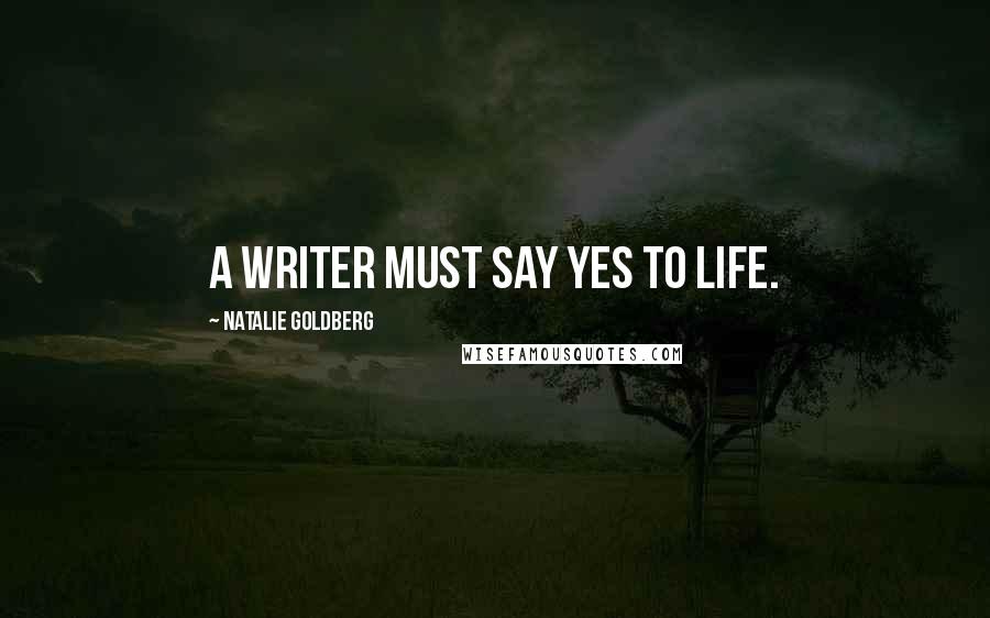 Natalie Goldberg Quotes: A writer must say yes to life.