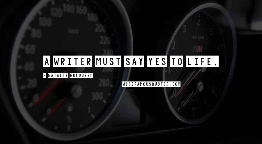 Natalie Goldberg Quotes: A writer must say yes to life.