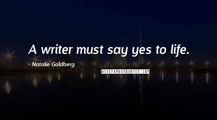 Natalie Goldberg Quotes: A writer must say yes to life.