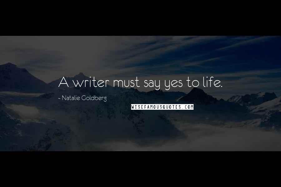 Natalie Goldberg Quotes: A writer must say yes to life.