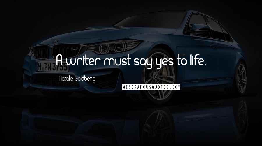 Natalie Goldberg Quotes: A writer must say yes to life.