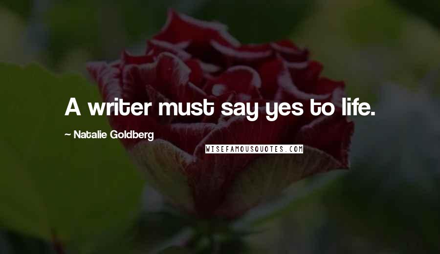 Natalie Goldberg Quotes: A writer must say yes to life.