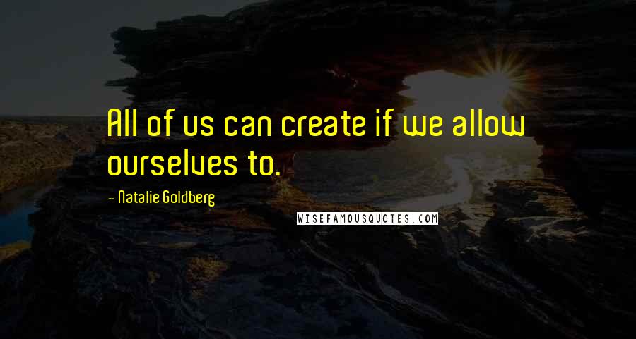 Natalie Goldberg Quotes: All of us can create if we allow ourselves to.