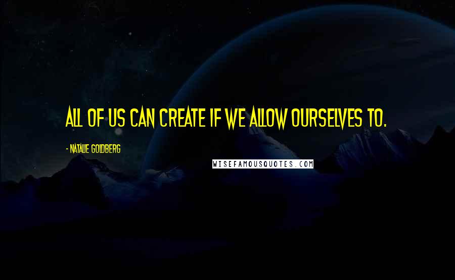 Natalie Goldberg Quotes: All of us can create if we allow ourselves to.