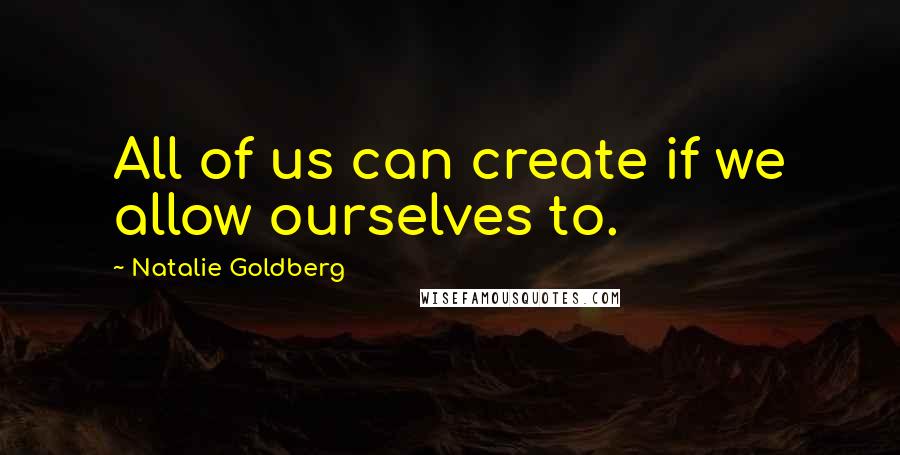 Natalie Goldberg Quotes: All of us can create if we allow ourselves to.