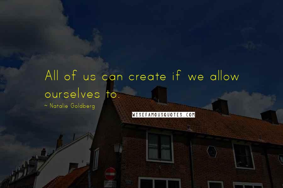 Natalie Goldberg Quotes: All of us can create if we allow ourselves to.