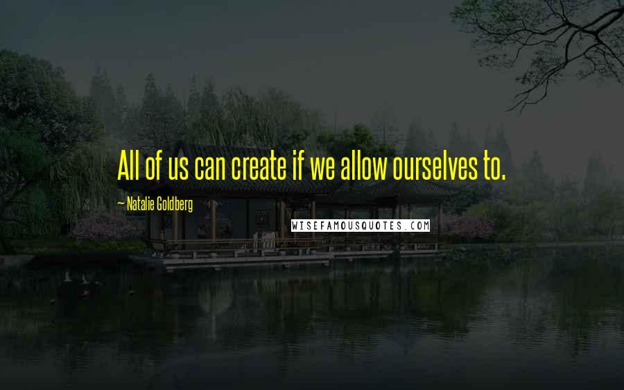 Natalie Goldberg Quotes: All of us can create if we allow ourselves to.