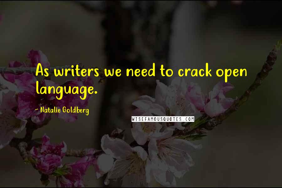 Natalie Goldberg Quotes: As writers we need to crack open language.